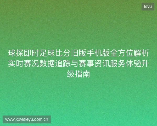 球探即时足球比分旧版手机版全方位解析实时赛况数据追踪与赛事资讯服务体验升级指南